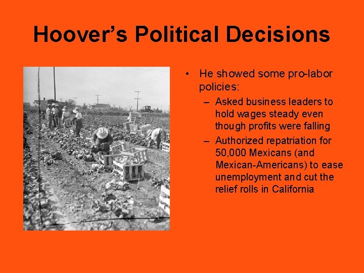 Hoover’s Political Decisions • He showed some pro-labor policies: – Asked business leaders to