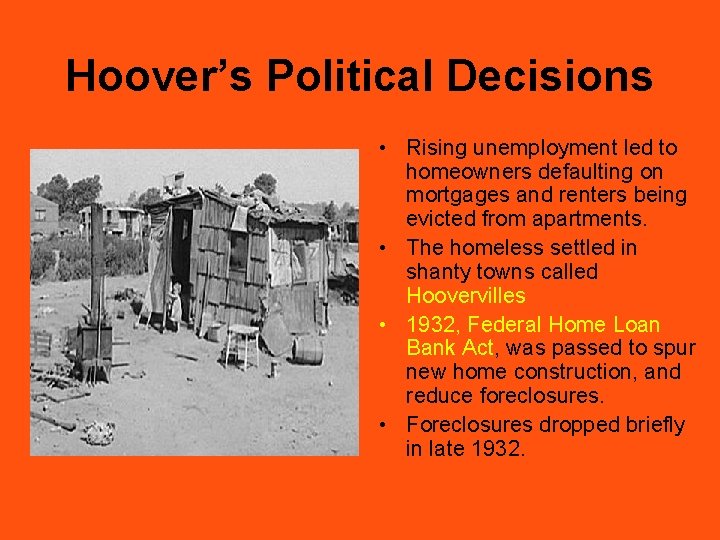Hoover’s Political Decisions • Rising unemployment led to homeowners defaulting on mortgages and renters