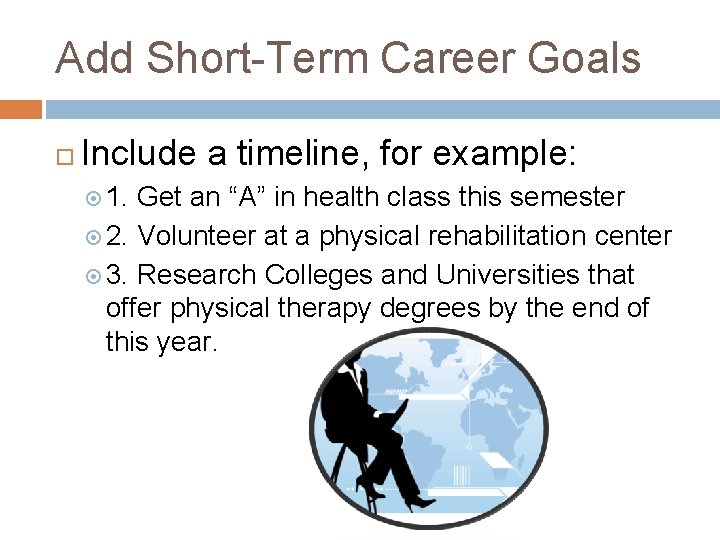 Add Short-Term Career Goals Include a timeline, for example: 1. Get an “A” in