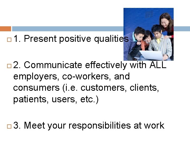  1. Present positive qualities 2. Communicate effectively with ALL employers, co-workers, and consumers
