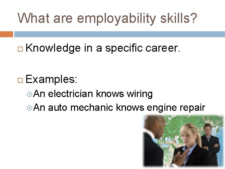What are employability skills? Knowledge in a specific career. Examples: An electrician knows wiring