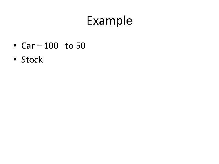 Example • Car – 100 to 50 • Stock 
