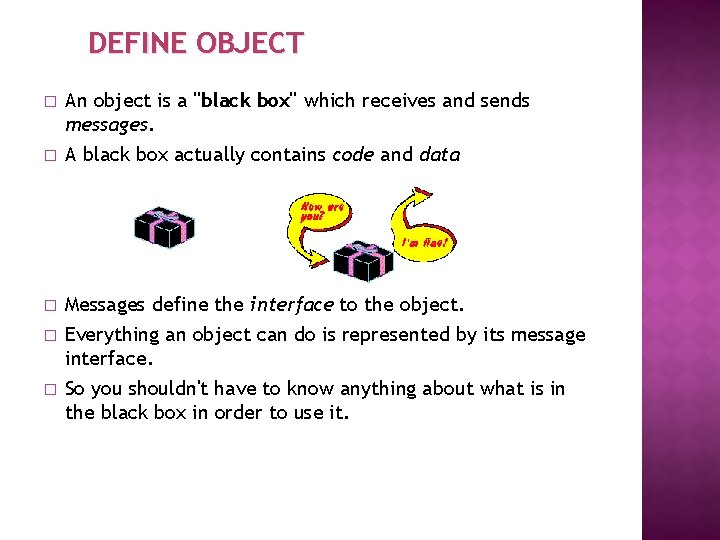 DEFINE OBJECT � An object is a "black box" which receives and sends messages.