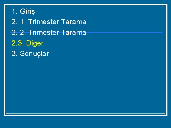 1. Giriş 2. 1. Trimester Tarama 2. 2. Trimester Tarama 2. 3. Diger 3.