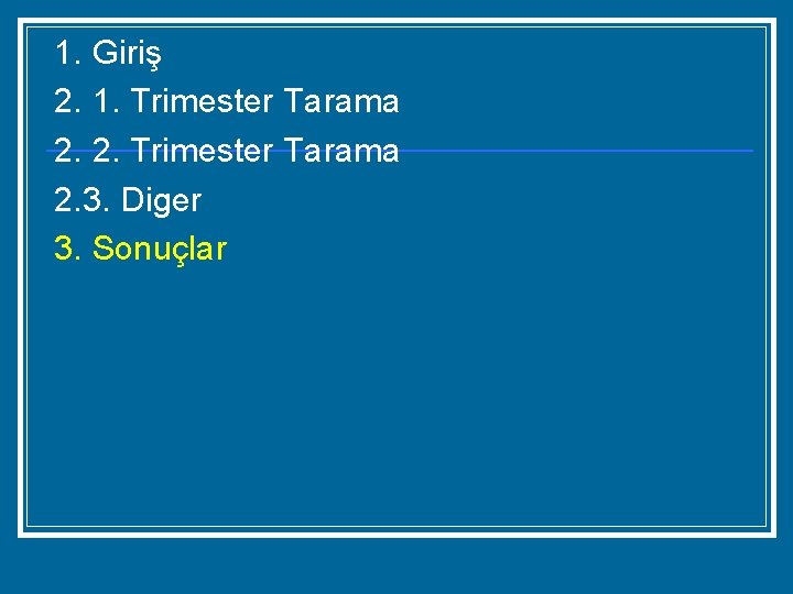 1. Giriş 2. 1. Trimester Tarama 2. 2. Trimester Tarama 2. 3. Diger 3.