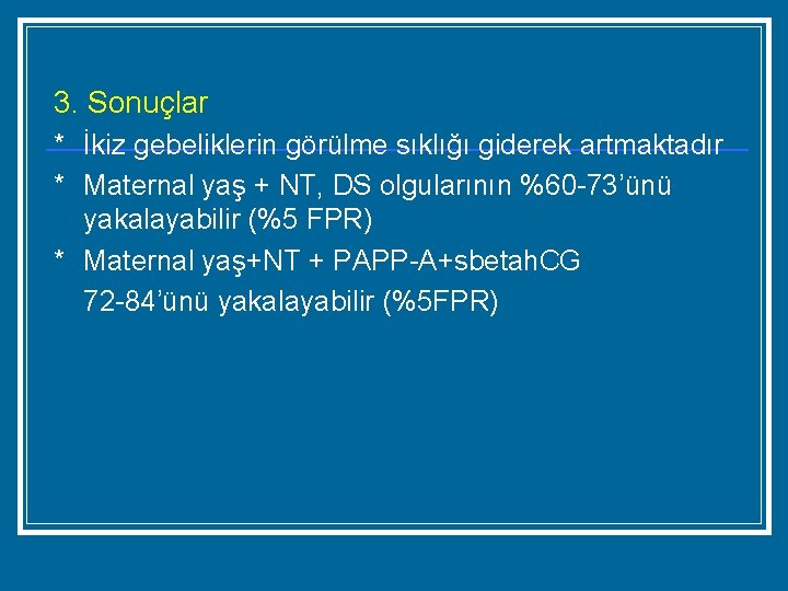 3. Sonuçlar * İkiz gebeliklerin görülme sıklığı giderek artmaktadır * Maternal yaş + NT,