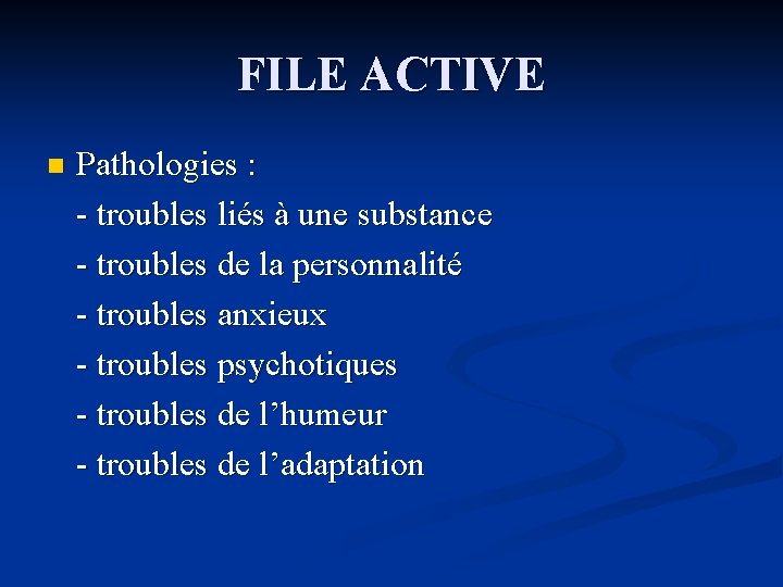 FILE ACTIVE n Pathologies : - troubles liés à une substance - troubles de