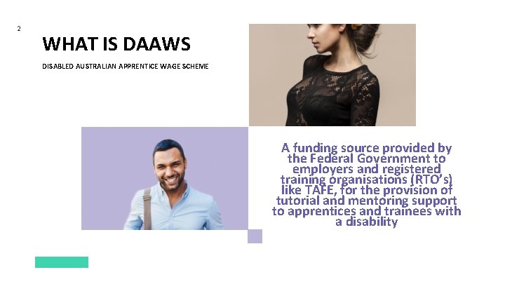2 WHAT IS DAAWS DISABLED AUSTRALIAN APPRENTICE WAGE SCHEME A funding source provided by