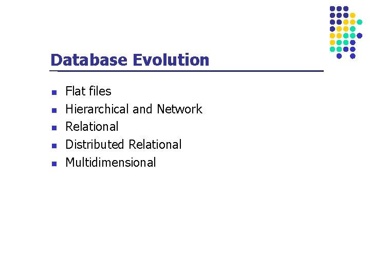 Database Evolution n n Flat files Hierarchical and Network Relational Distributed Relational Multidimensional 