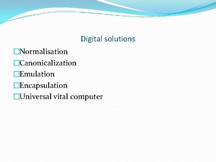 Digital solutions �Normalisation �Canonicalization �Emulation �Encapsulation �Universal vital computer 