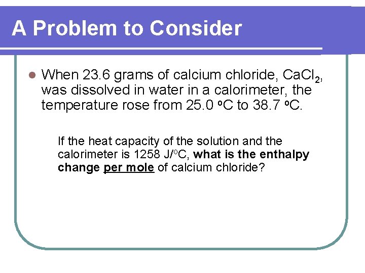 A Problem to Consider l When 23. 6 grams of calcium chloride, Ca. Cl