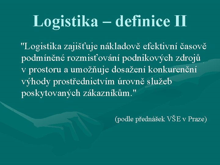 Logistika – definice II "Logistika zajišťuje nákladově efektivní časově podmíněné rozmisťování podnikových zdrojů v