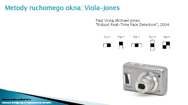 Metody ruchomego okna: Viola-Jones Paul Viola, Michael Jones: “Robust Real-Time Face Detection”, 2004 Mirosław