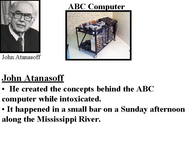 ABC Computer John Atanasoff • He created the concepts behind the ABC computer while