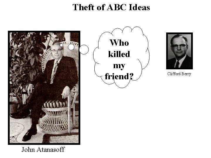 Theft of ABC Ideas Who killed my friend? John Atanasoff Clifford Berry 