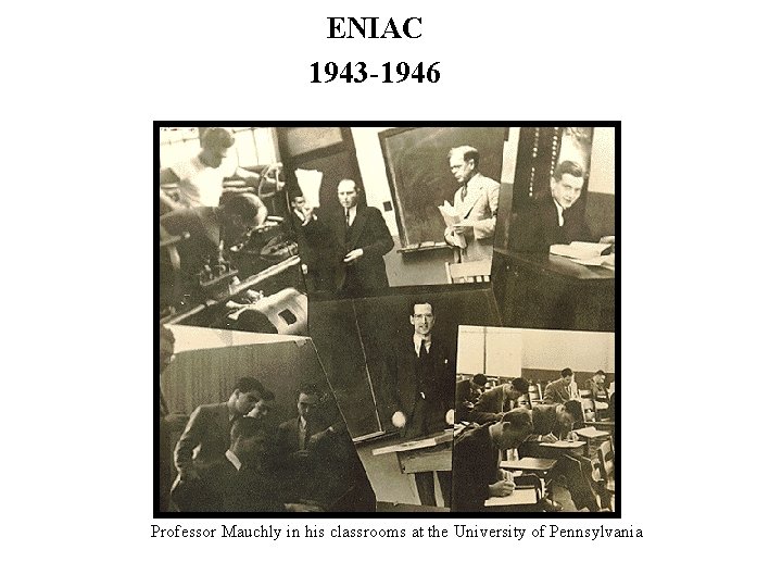 ENIAC 1943 -1946 Professor Mauchly in his classrooms at the University of Pennsylvania 