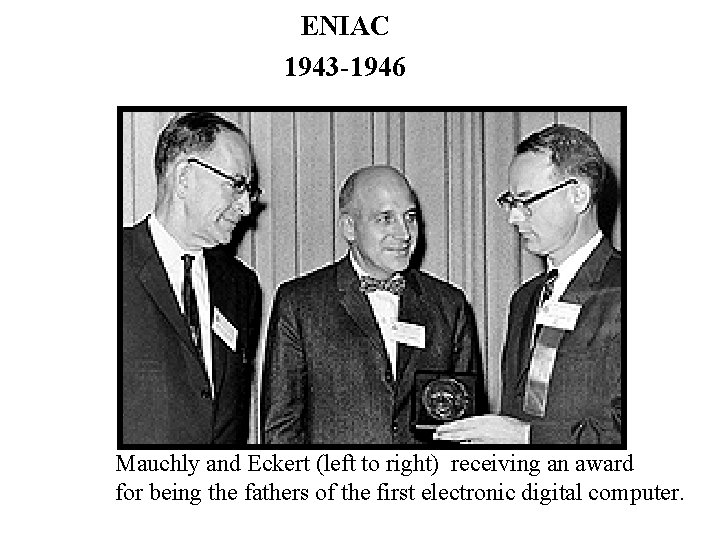 ENIAC 1943 -1946 Mauchly and Eckert (left to right) receiving an award for being