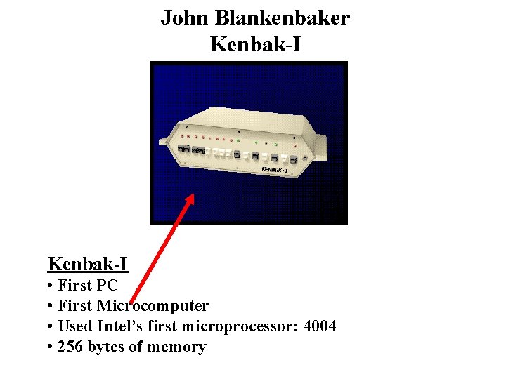 John Blankenbaker Kenbak-I • First PC • First Microcomputer • Used Intel’s first microprocessor: