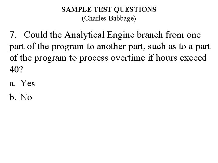 SAMPLE TEST QUESTIONS (Charles Babbage) 7. Could the Analytical Engine branch from one part