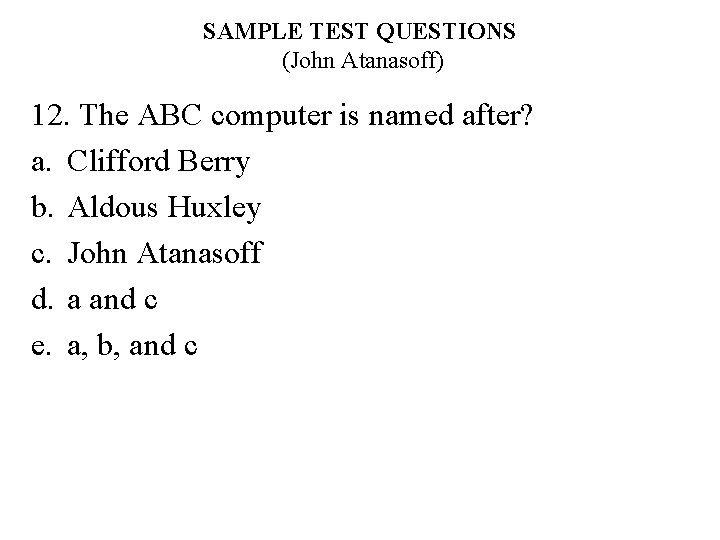 SAMPLE TEST QUESTIONS (John Atanasoff) 12. The ABC computer is named after? a. Clifford