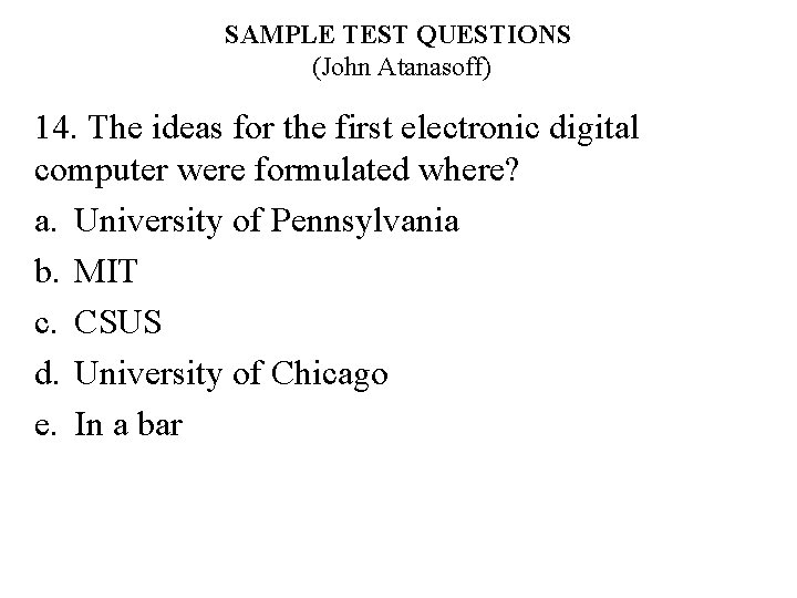 SAMPLE TEST QUESTIONS (John Atanasoff) 14. The ideas for the first electronic digital computer