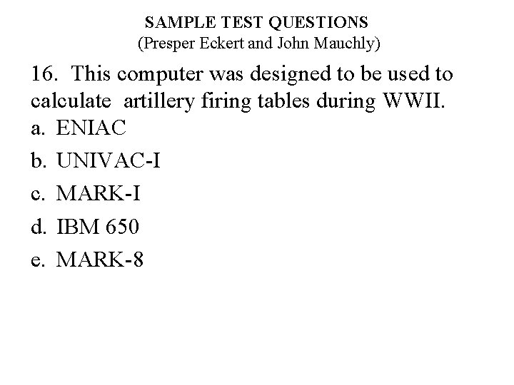 SAMPLE TEST QUESTIONS (Presper Eckert and John Mauchly) 16. This computer was designed to