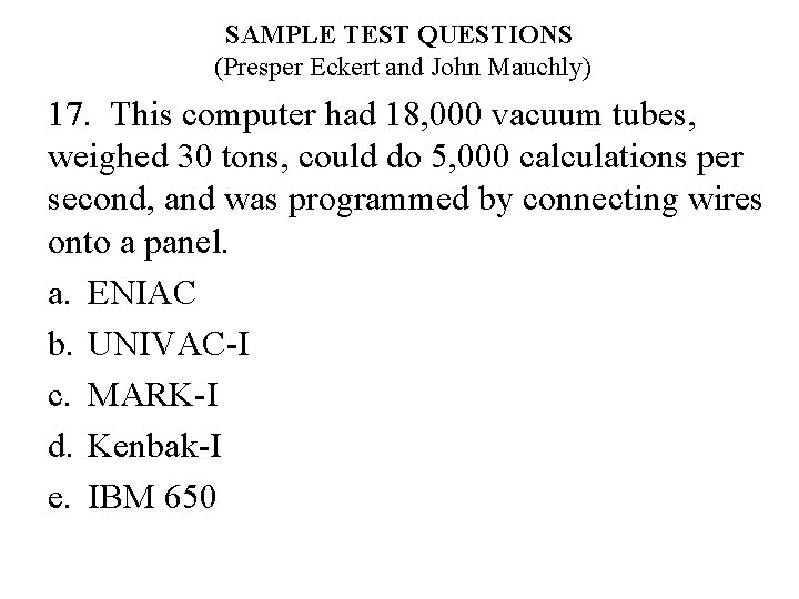 SAMPLE TEST QUESTIONS (Presper Eckert and John Mauchly) 17. This computer had 18, 000