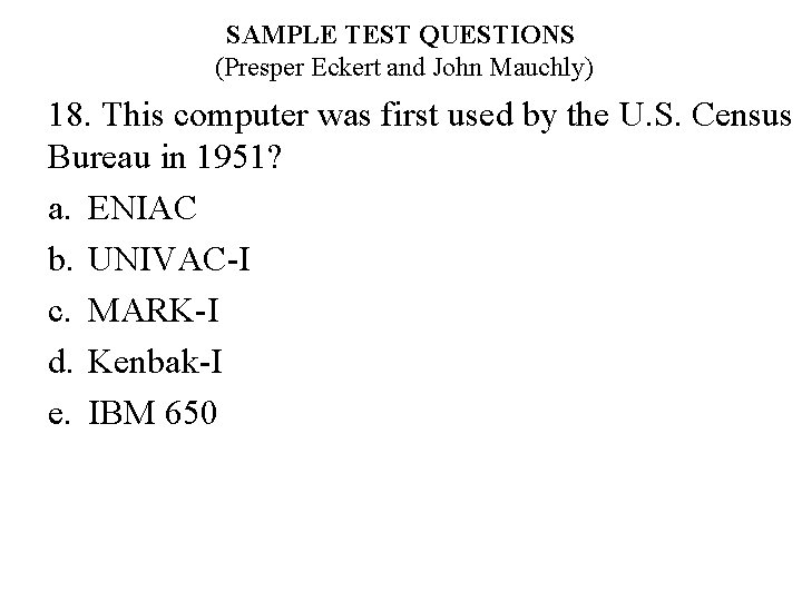 SAMPLE TEST QUESTIONS (Presper Eckert and John Mauchly) 18. This computer was first used