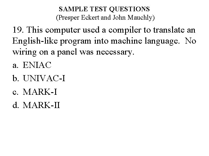 SAMPLE TEST QUESTIONS (Presper Eckert and John Mauchly) 19. This computer used a compiler