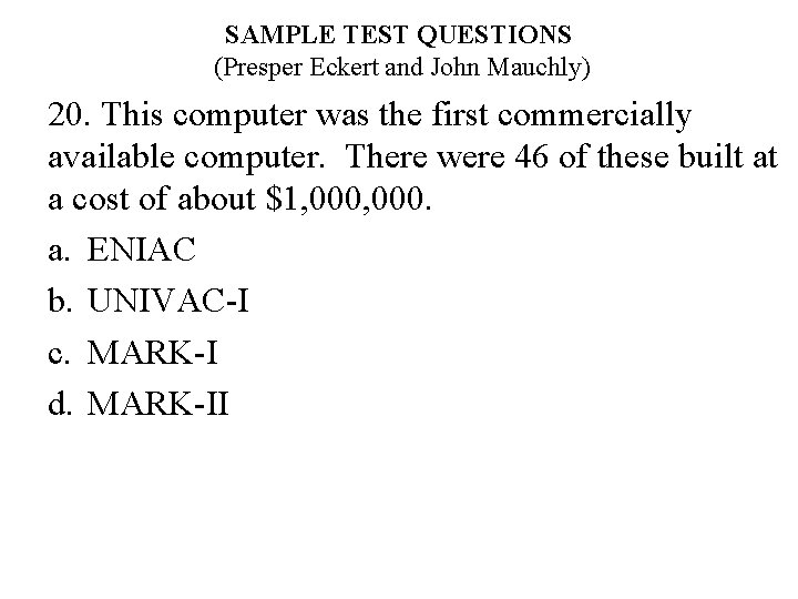 SAMPLE TEST QUESTIONS (Presper Eckert and John Mauchly) 20. This computer was the first