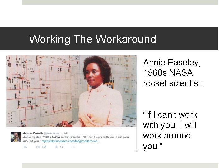 Working The Workaround Annie Easeley, 1960 s NASA rocket scientist: “If I can’t work