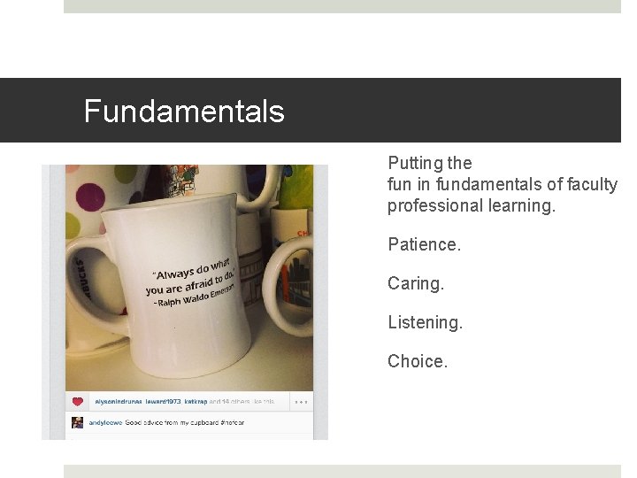 Fundamentals Putting the fun in fundamentals of faculty professional learning. Patience. Caring. Listening. Choice.