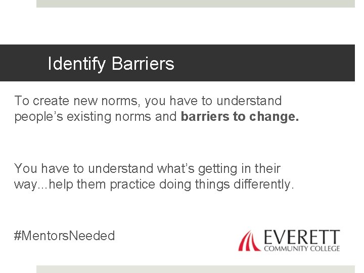 Identify Barriers To create new norms, you have to understand people’s existing norms and