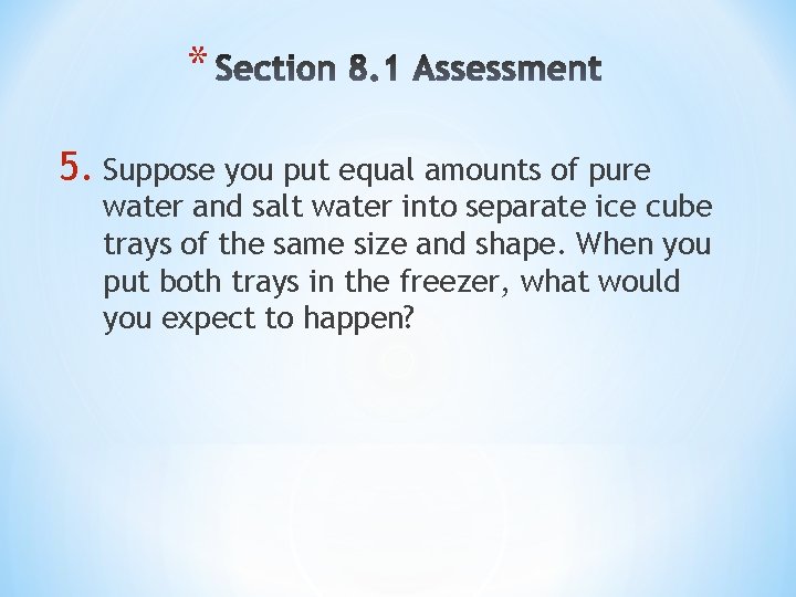 * 5. Suppose you put equal amounts of pure water and salt water into