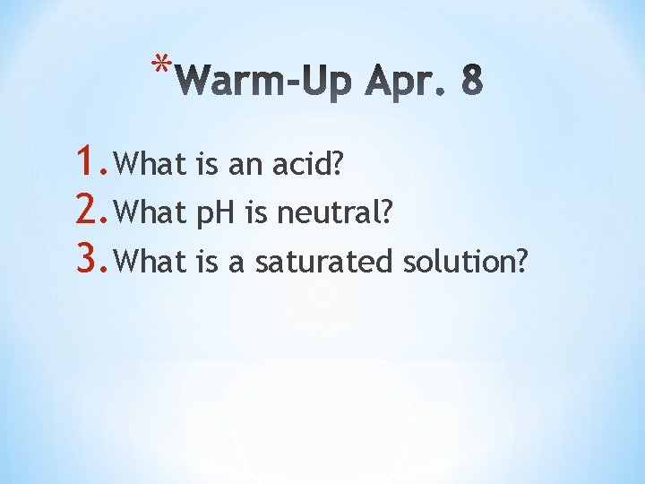 * 1. What is an acid? 2. What p. H is neutral? 3. What
