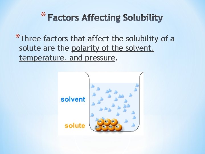 * *Three factors that affect the solubility of a solute are the polarity of