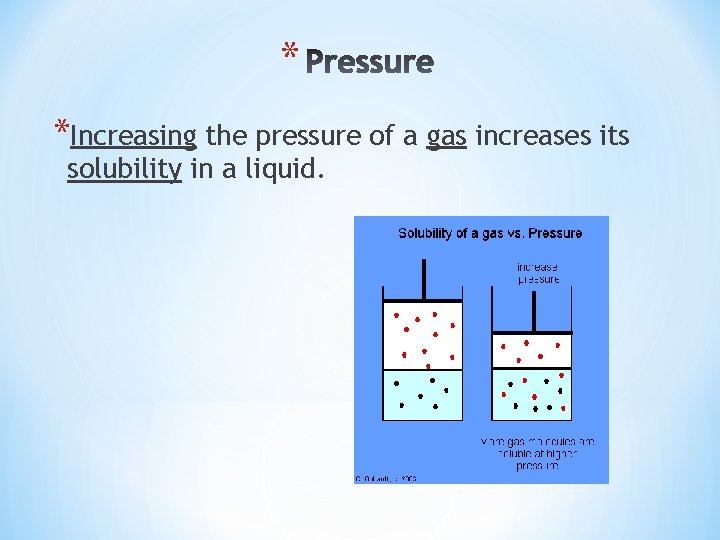 * *Increasing the pressure of a gas increases its solubility in a liquid. 