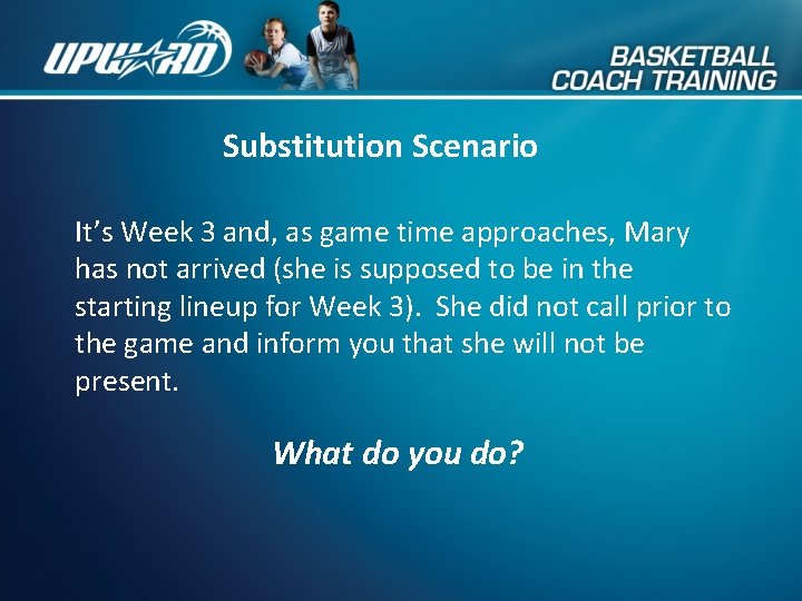 Substitution Scenario It’s Week 3 and, as game time approaches, Mary has not arrived