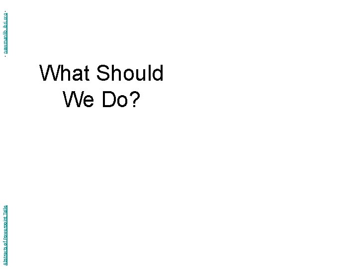 Abstracts of Powerpoint Talks What Should We Do? - newmanlib. ibri. org - 