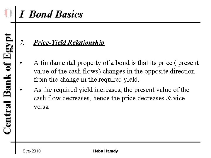 Central Bank of Egypt I. Bond Basics 7. Price-Yield Relationship • A fundamental property