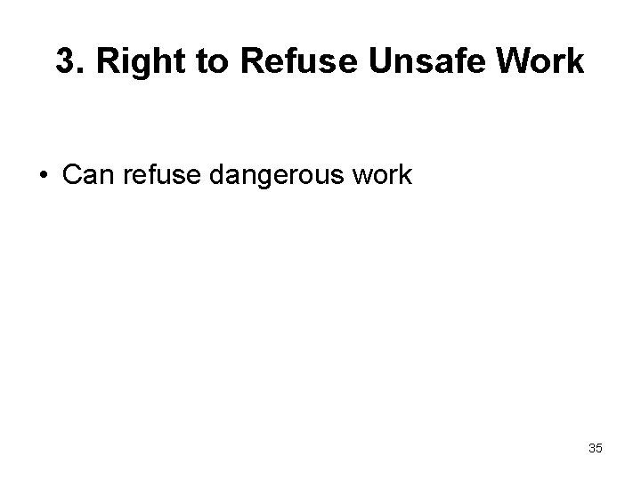 3. Right to Refuse Unsafe Work • Can refuse dangerous work 35 