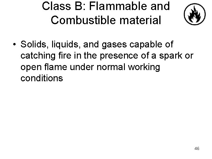 Class B: Flammable and Combustible material • Solids, liquids, and gases capable of catching