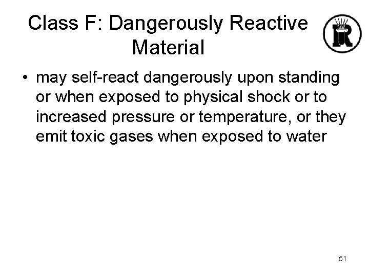 Class F: Dangerously Reactive Material • may self-react dangerously upon standing or when exposed