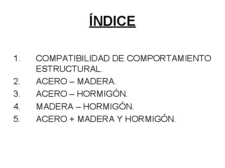 ÍNDICE 1. 2. 3. 4. 5. COMPATIBILIDAD DE COMPORTAMIENTO ESTRUCTURAL. ACERO – MADERA. ACERO