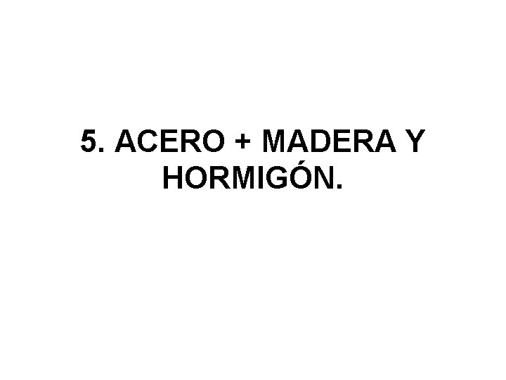 5. ACERO + MADERA Y HORMIGÓN. 