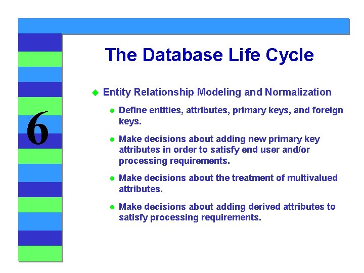 The Database Life Cycle u 6 Entity Relationship Modeling and Normalization l Define entities,