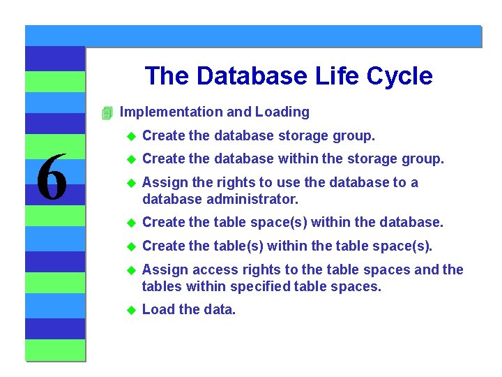 The Database Life Cycle 4 Implementation and Loading 6 u Create the database storage