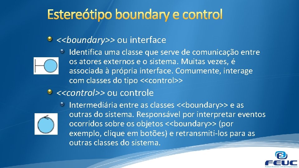 Estereótipo boundary e control <<boundary>> ou interface Identifica uma classe que serve de comunicação