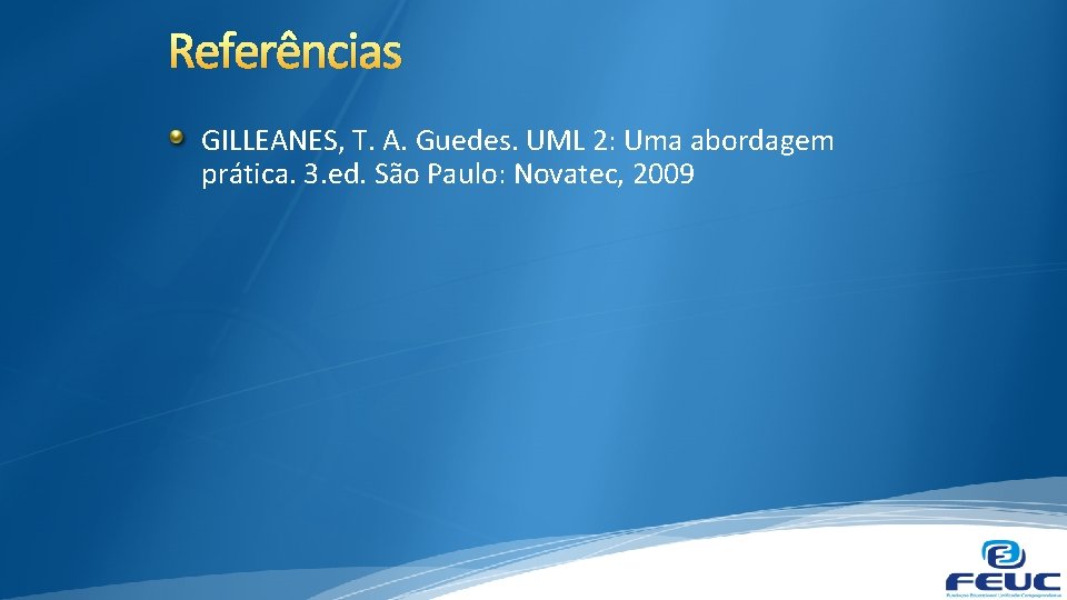 Referências GILLEANES, T. A. Guedes. UML 2: Uma abordagem prática. 3. ed. São Paulo: