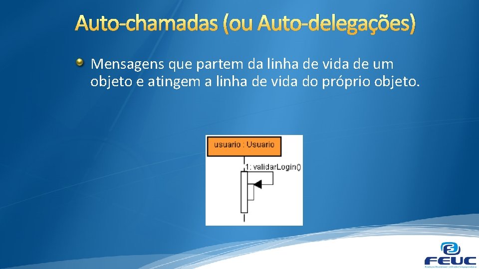 Auto-chamadas (ou Auto-delegações) Mensagens que partem da linha de vida de um objeto e